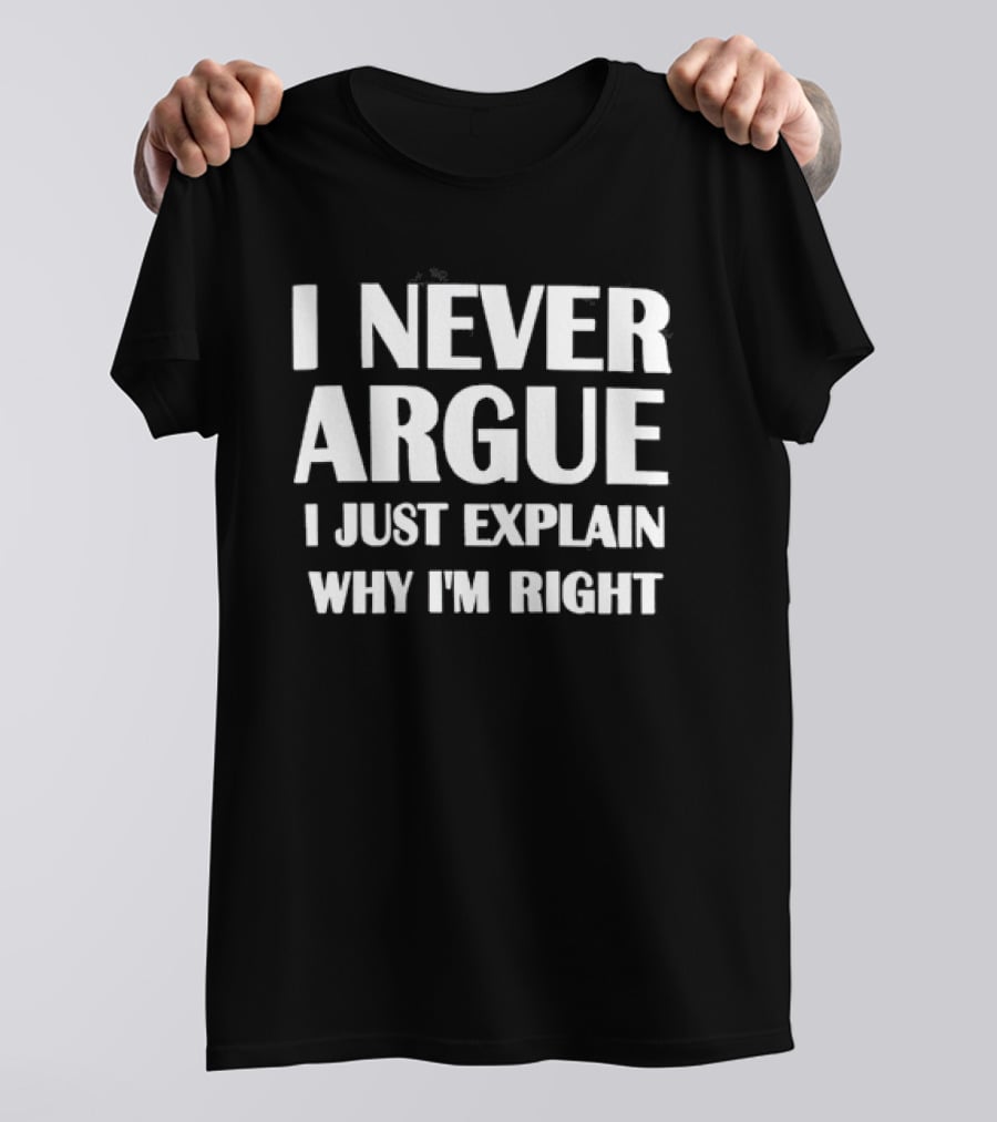 I Never Argue I Just Explain Why I'm Right T-Shirt