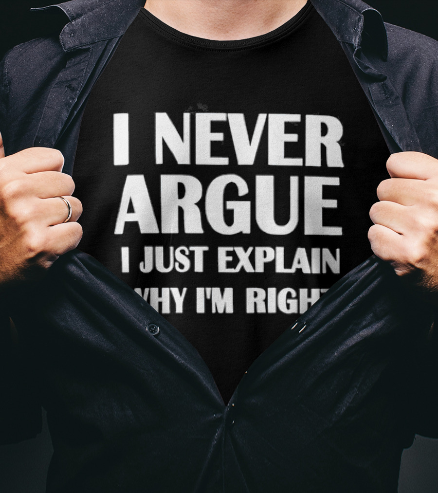 I Never Argue I Just Explain Why I'm Right T-Shirt