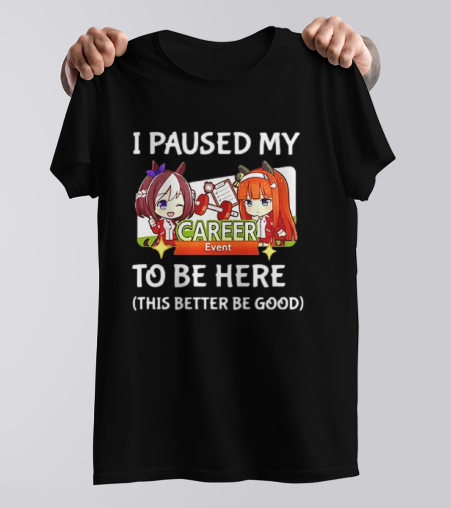 I Paused My Career Event To Be Here This Better Be Good T-Shirt