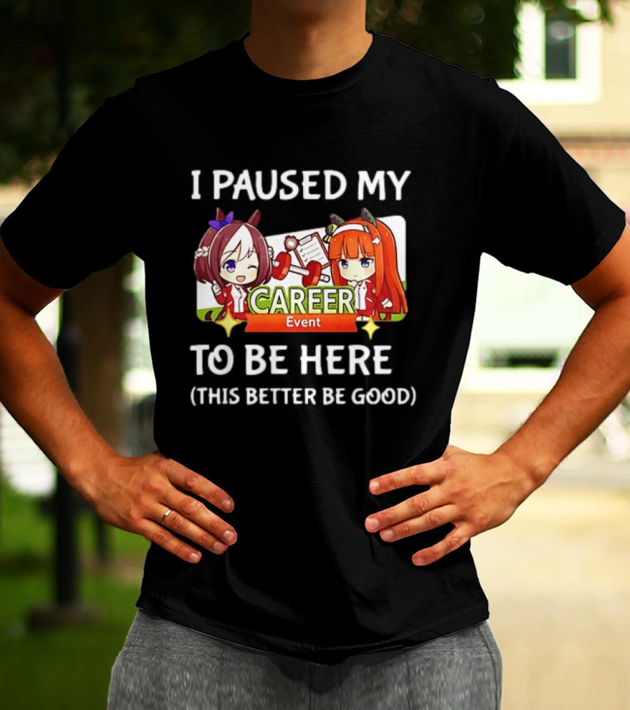 I Paused My Career Event To Be Here This Better Be Good T-Shirt