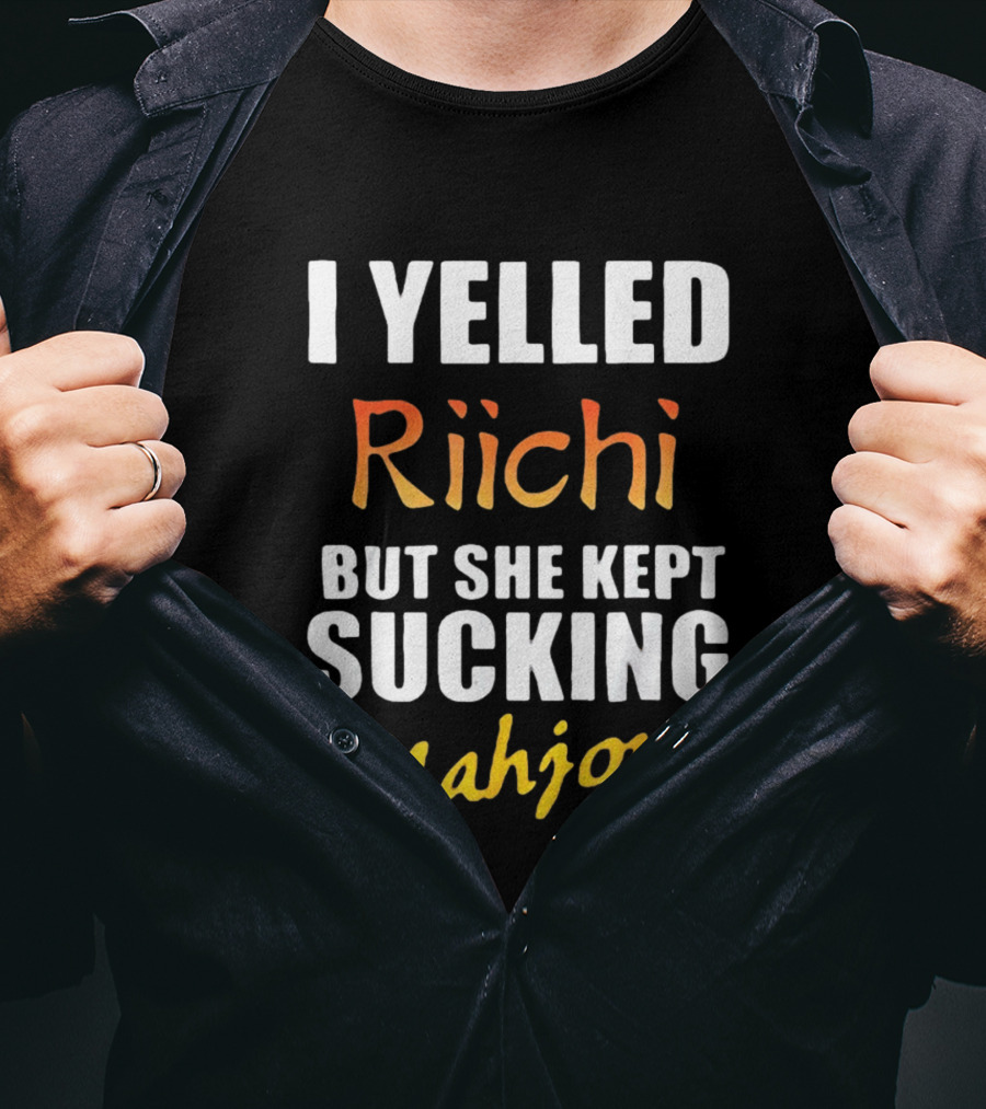 I Yelled Riichi But She Kept Sucking Mahjong T-Shirt