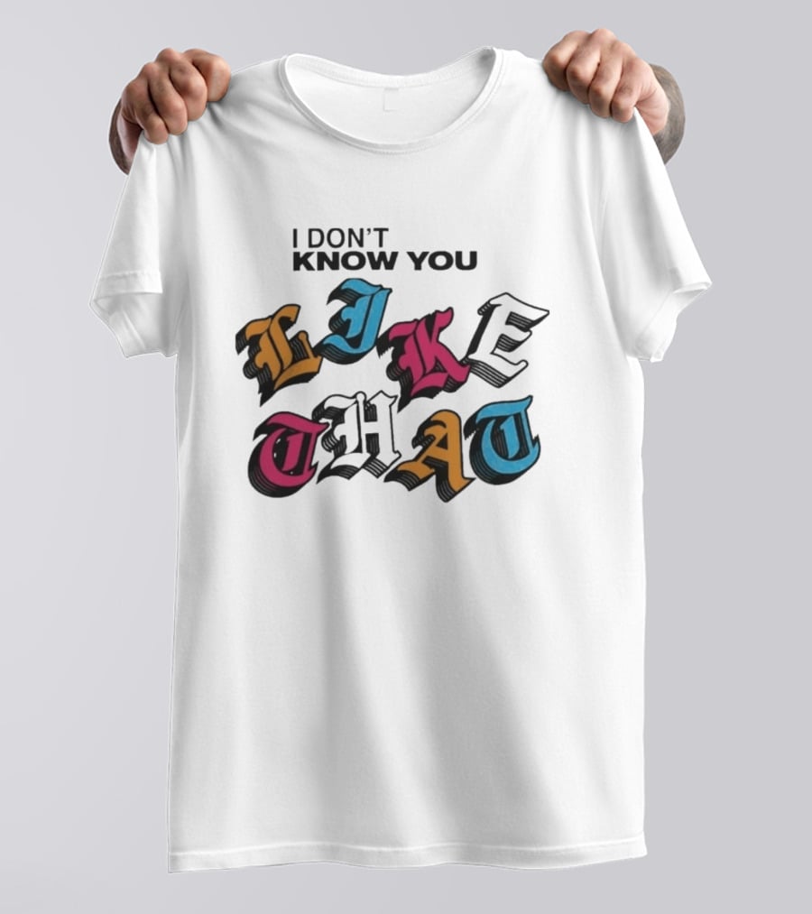 I Don't Know You Like That Streetwear Clothing T-Shirt