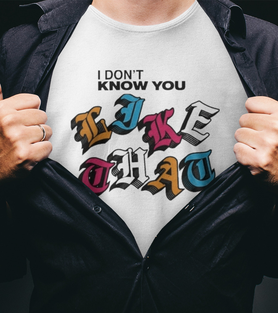 I Don't Know You Like That Streetwear Clothing T-Shirt