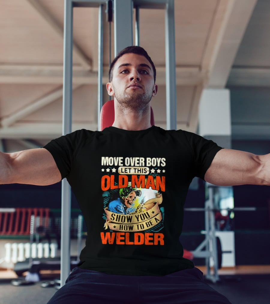 Move Over Boys Let This Old Man Show You How To Be A Welder Skeleton T-Shirt
