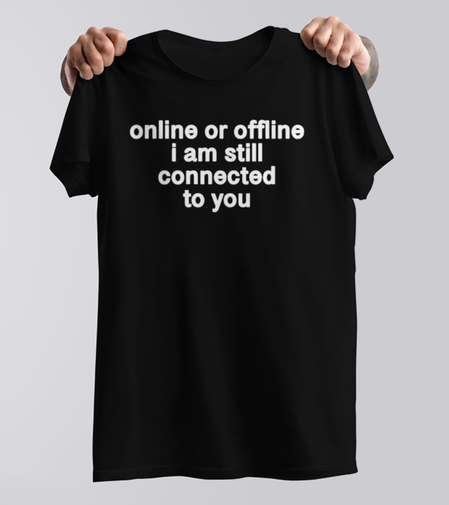 Online Or Offline I Am Still Connected To You Text Connection T-Shirt