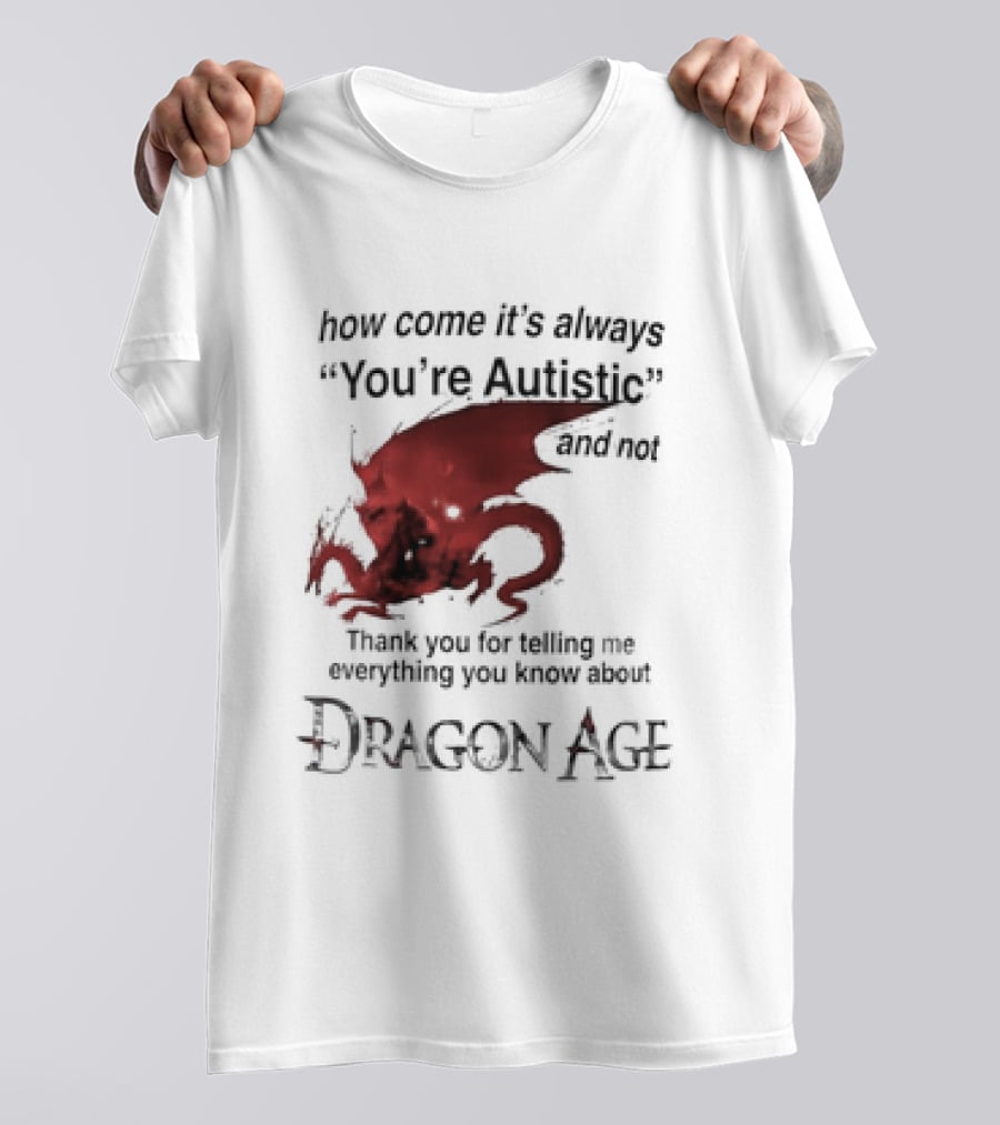 How Come It's Always You're Autistic Thank You For Telling Me Everything I Did Not Know About Dragon Age T-Shirt