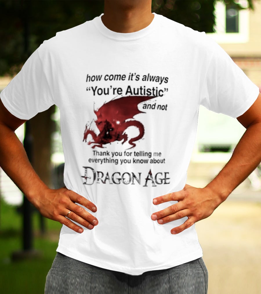 How Come It's Always You're Autistic Thank You For Telling Me Everything I Did Not Know About Dragon Age T-Shirt