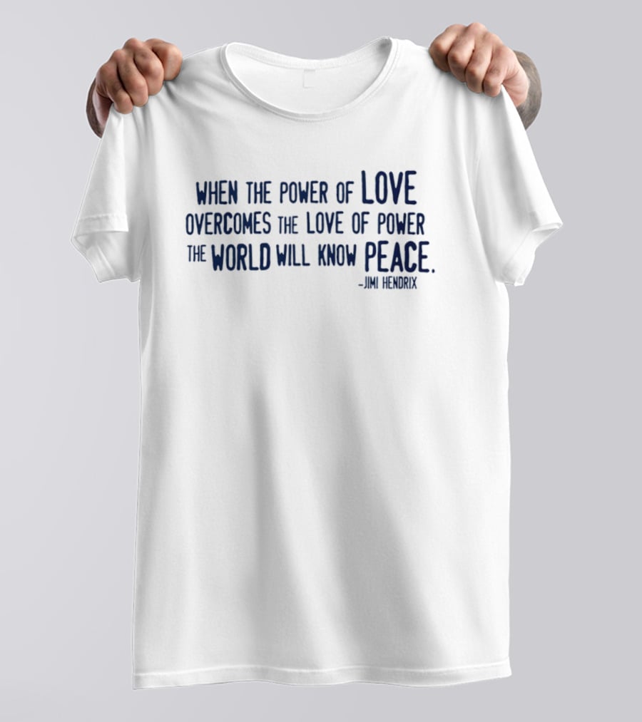 Jimi Hendrix Quote When The Power Of Love Overcomes The Love Of Power The World Will Know Peace T-Shirt