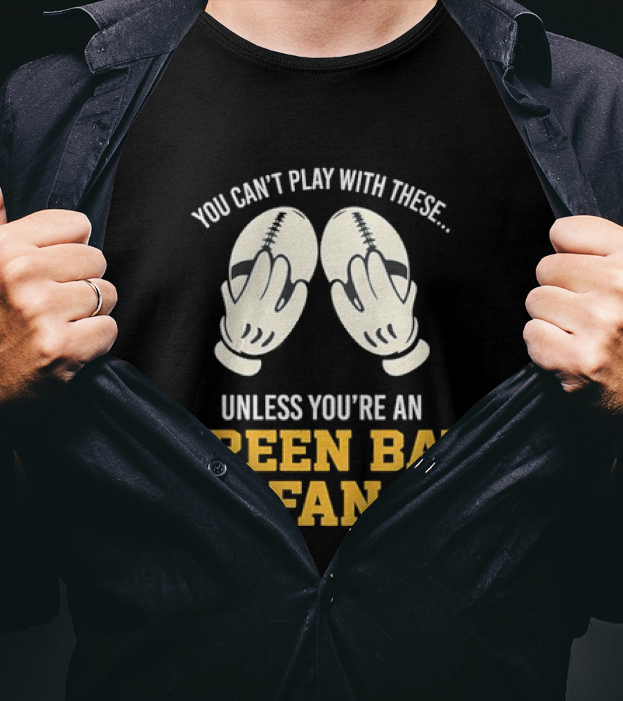 You Can't Play With These Unless You're A Green Bay Fan T-Shirt