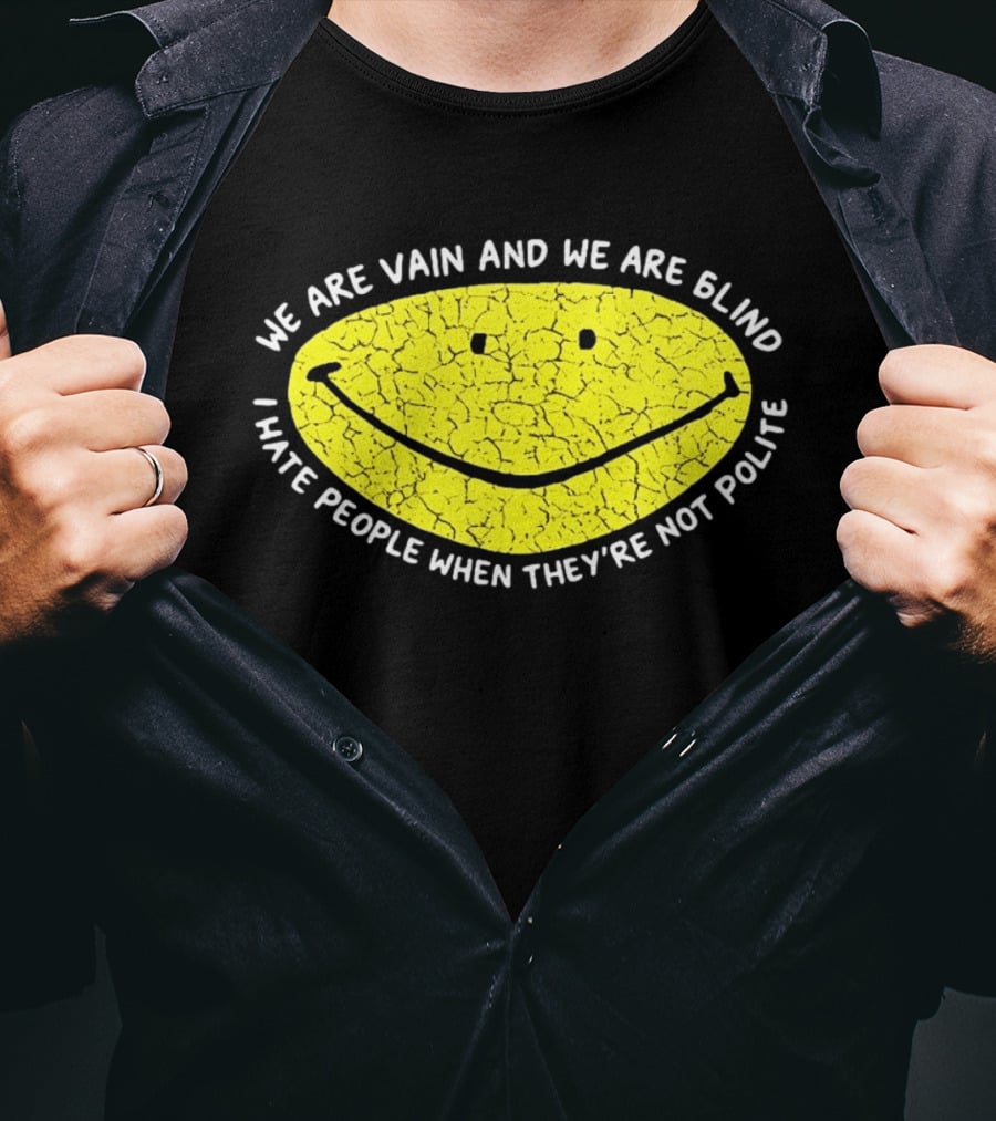 We Are Vain And We Are Blind I Hate People When They're Not Polite Smiley Face T-Shirt