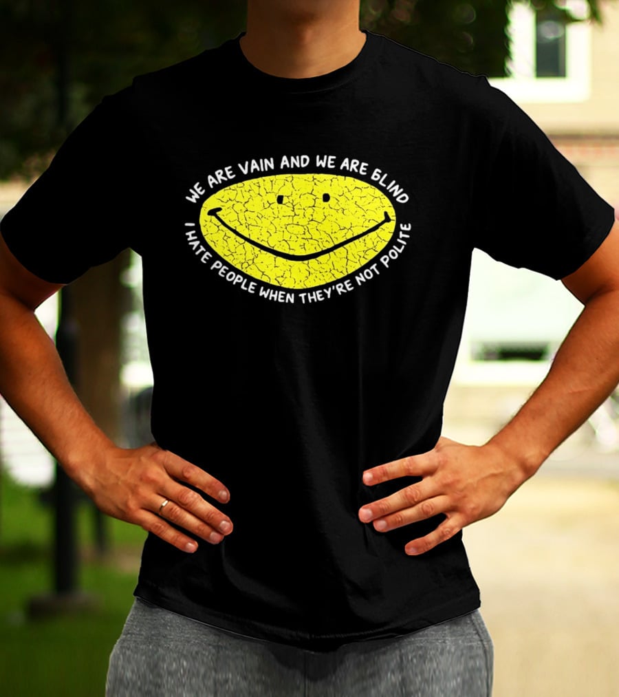 We Are Vain And We Are Blind I Hate People When They're Not Polite Smiley Face T-Shirt