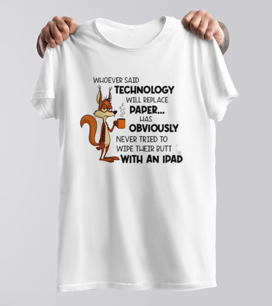 Whoever Said Technology Will Replace Paper Has Obviously Never Tried To Wipe Their Butt With An IPad Squirrel With Coffee Cup T-Shirt