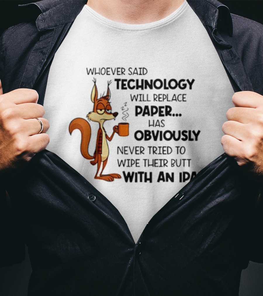 Whoever Said Technology Will Replace Paper Has Obviously Never Tried To Wipe Their Butt With An IPad Squirrel With Coffee Cup T-Shirt
