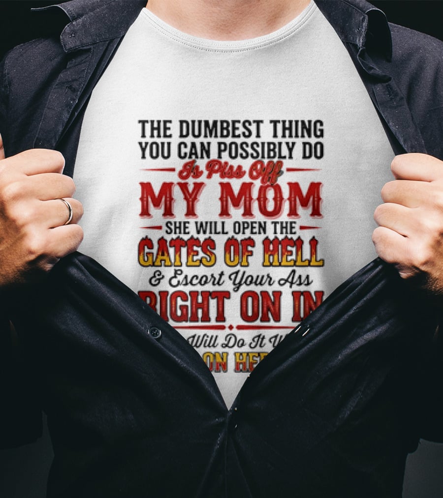 The Dumbest Thing You Can Possibly Do Is Piss Off My Mom She Will Open The Gates Of Hell Escort Your Ass Right On In Smile On Her Face T-Shirt
