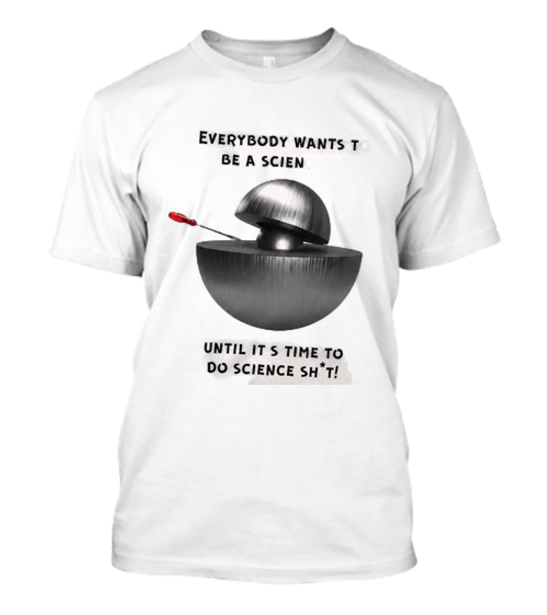 Everybody Wants To Be A Scientist Until It's Time To Do Science Sh*t T-Shirt
