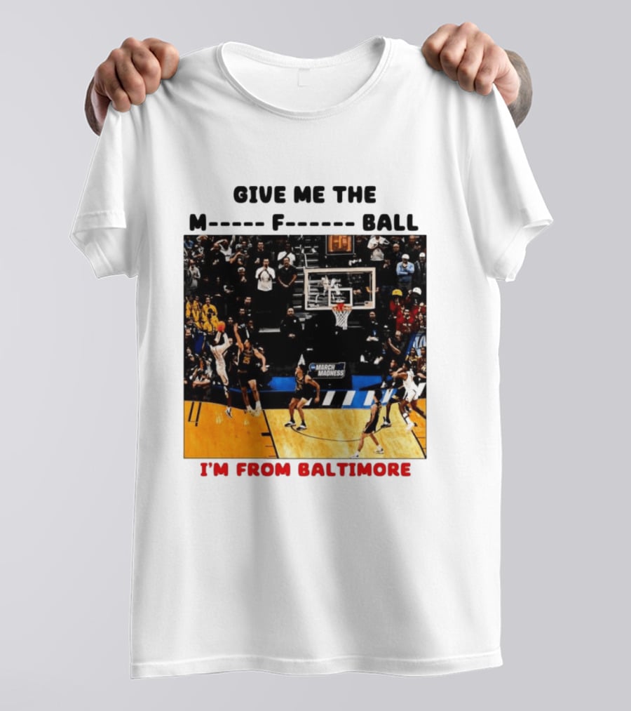 Give Me The M F Ball I'm From Baltimore March Madness T-Shirt