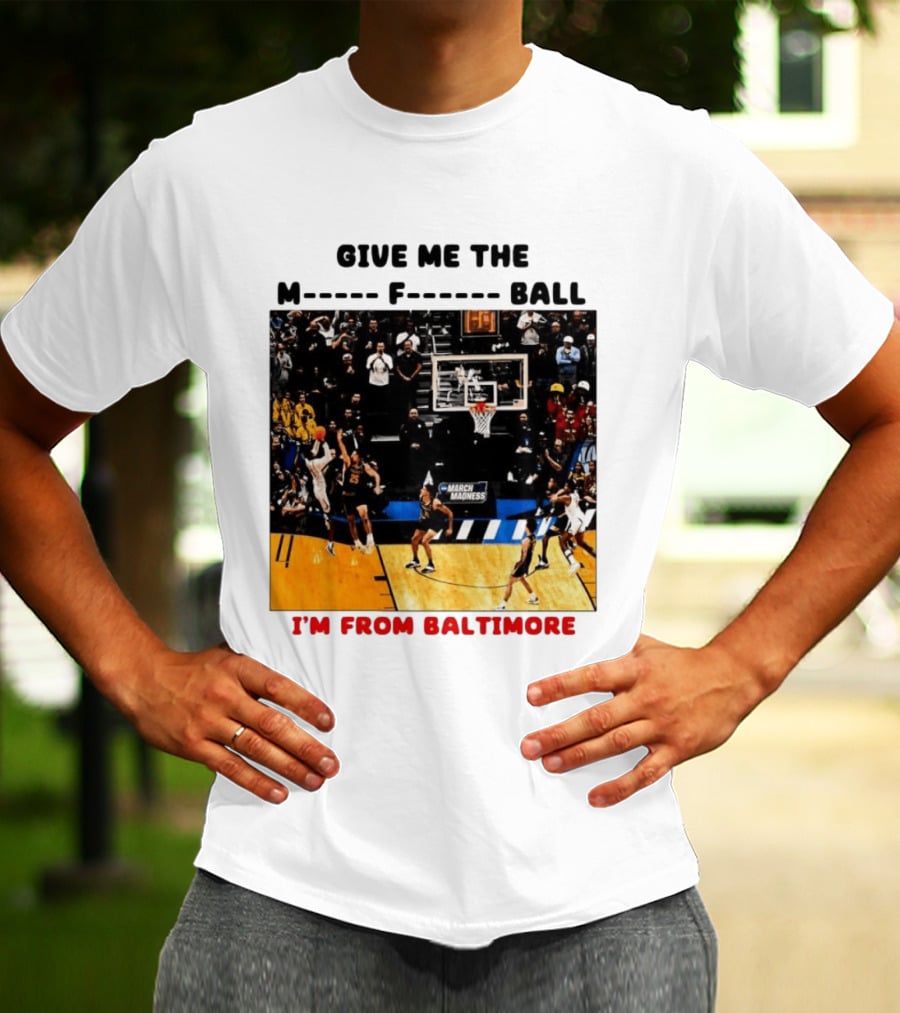 Give Me The M F Ball I'm From Baltimore March Madness T-Shirt