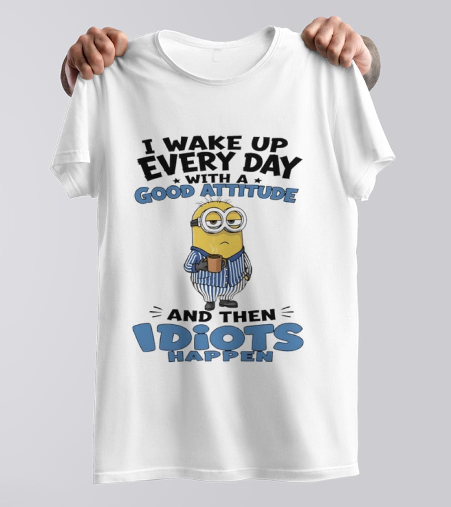 Minion I Wake Up Every Day With A Good Attitude And Then Idiots Happen T-Shirt
