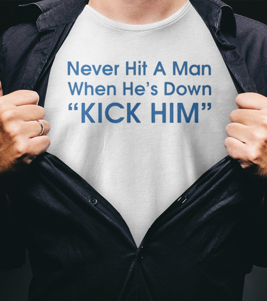 Never Hit A Man When He's Down Kick Him Bold Motivational Humor T-Shirt