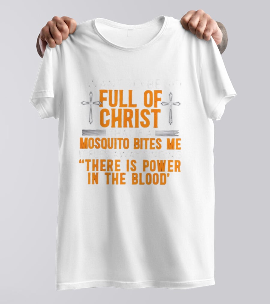 I Want To Be So Full Of Christ That If A Mosquito Bites Me It Flies Away Singing There Is Power In The Blood T-Shirt