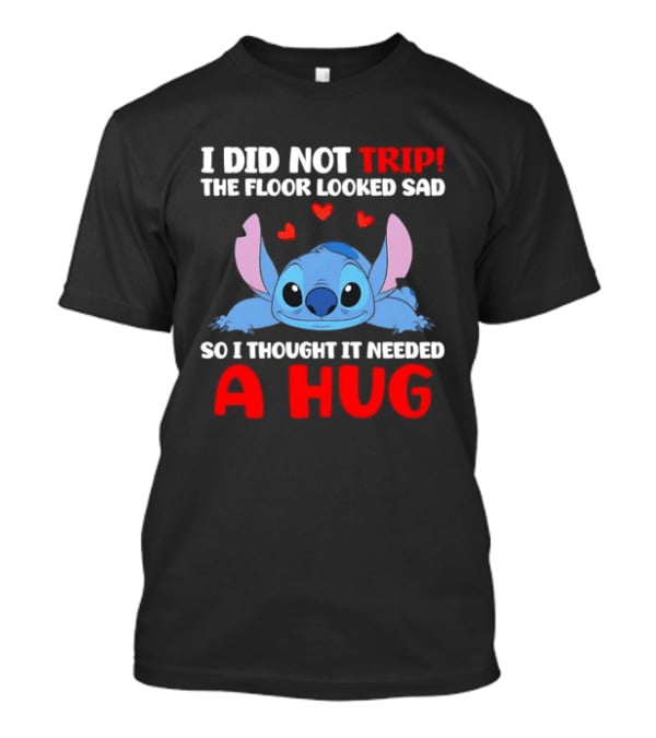 I Did Not Trip The Floor Looked Sad Stitch Thought It Needed A Hug T-Shirt