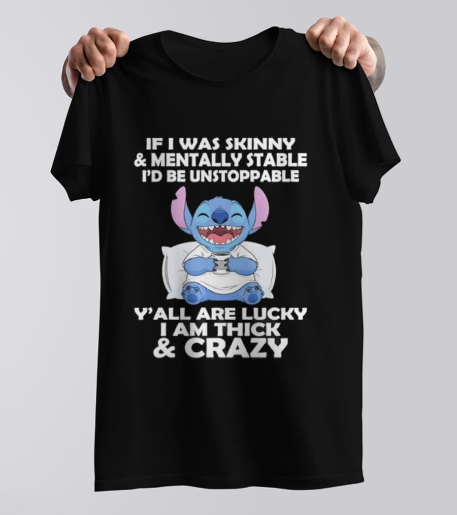 Stitch If I Was Skinny And Mentally Stable I'd Be Unstoppable Y'all Are Lucky I'm Thick And Crazy T-Shirt