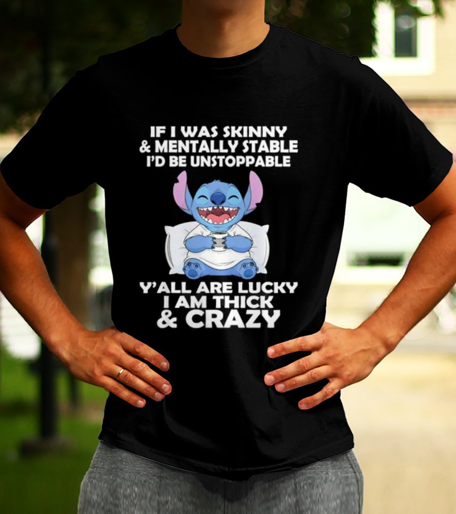 Stitch If I Was Skinny And Mentally Stable I'd Be Unstoppable Y'all Are Lucky I'm Thick And Crazy T-Shirt