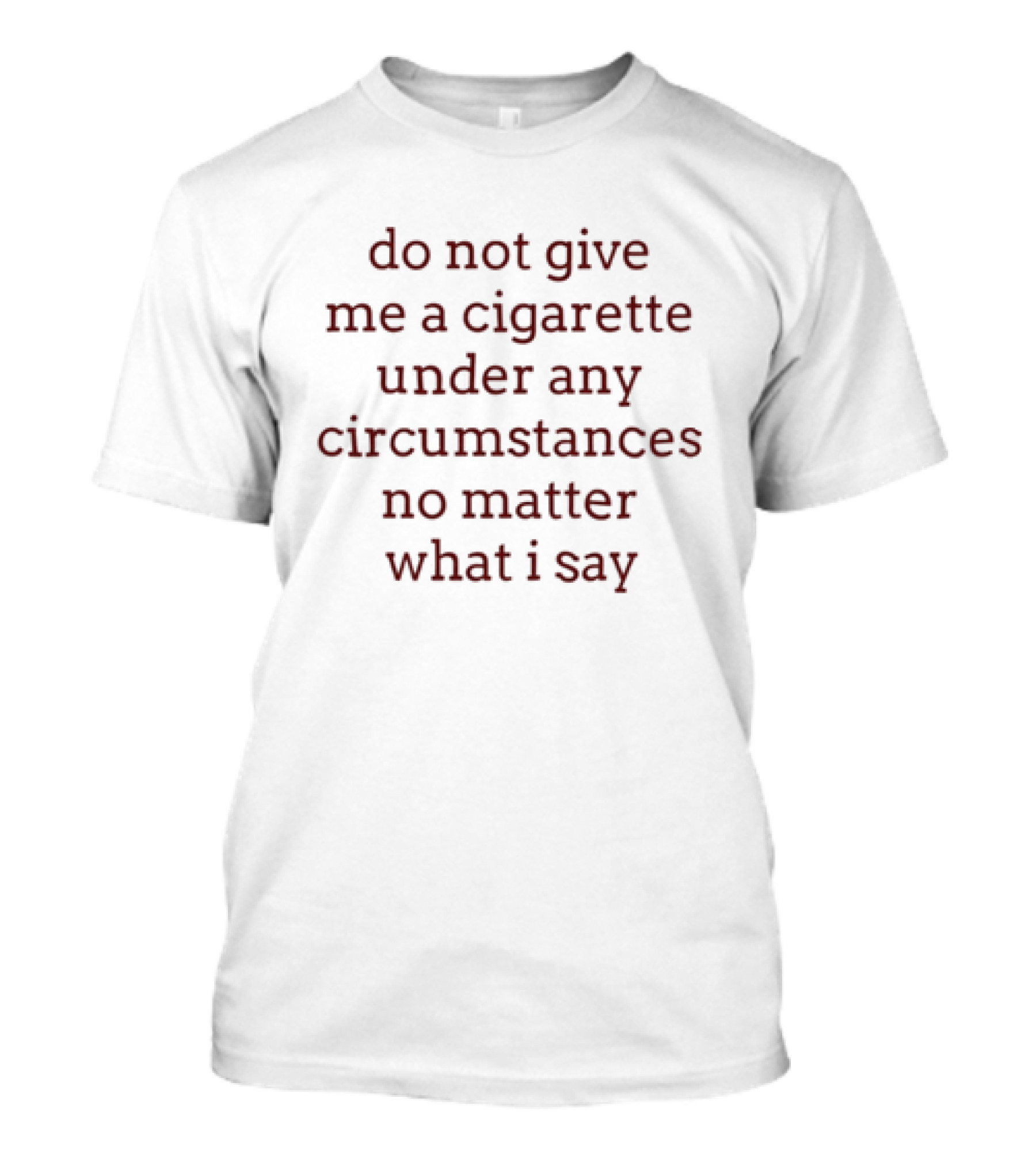 Do Not Give Me A Cigarette Under Any Circumstances No Matter What I Say Humor T-Shirt