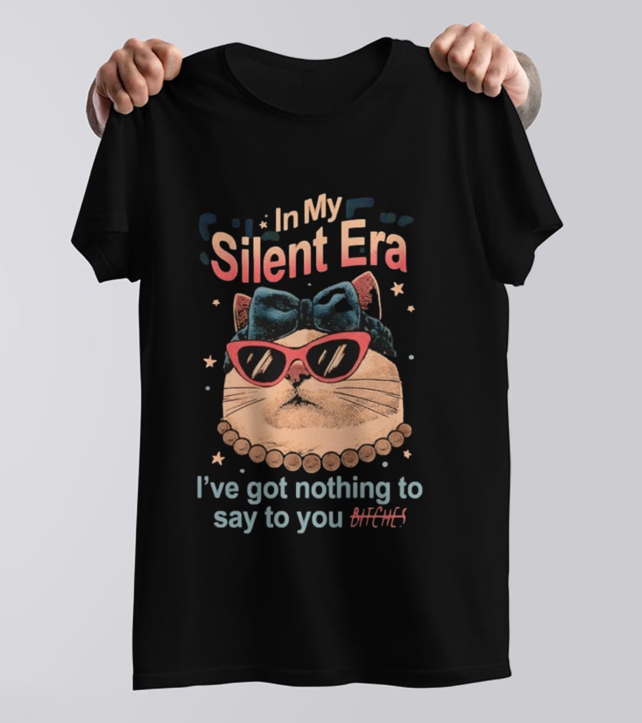 In My Silent Era Cat Wearing Sunglasses I've Got Nothing To Say To You Bitches T-Shirt