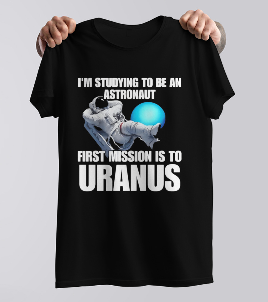 I'm Studying To Be An Astronaut First Mission Is To Uranus T-Shirt