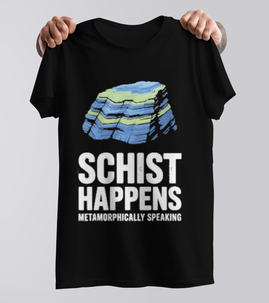 Schist Happens Metamorphically Speaking Geologist Rock Collector T-Shirt