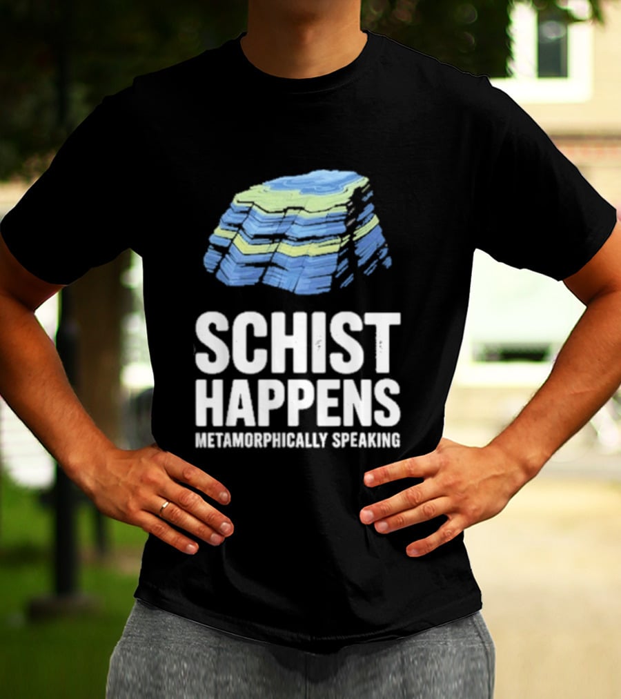 Schist Happens Metamorphically Speaking Geologist Rock Collector T-Shirt