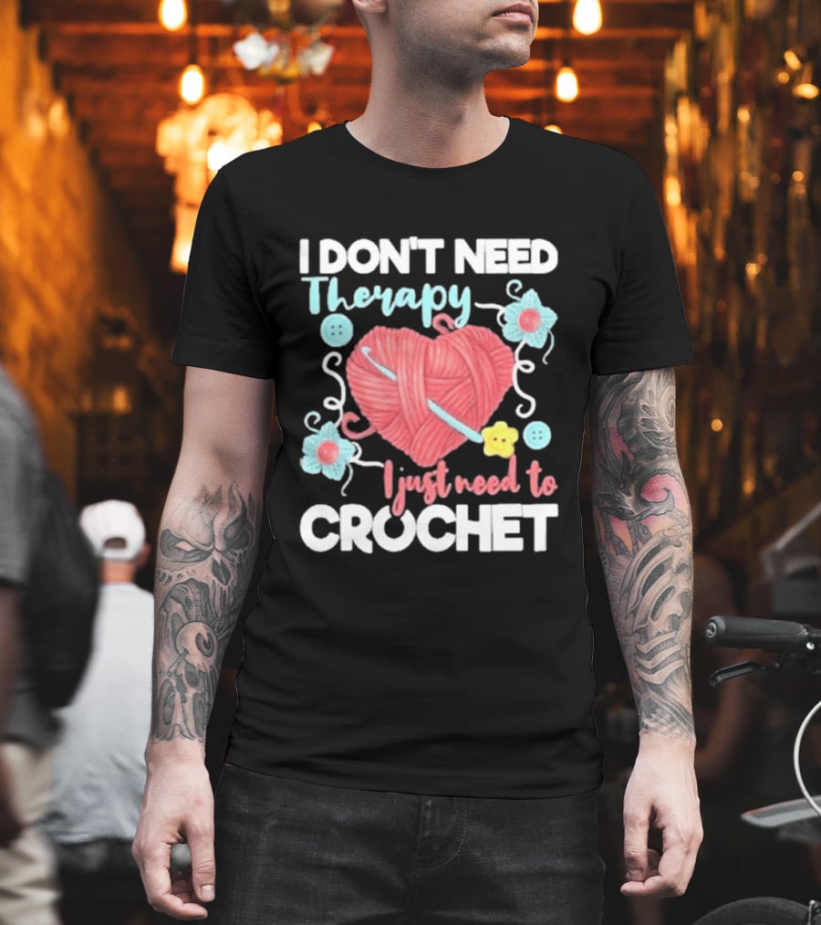 I Don't Need Therapy I Just Need To Crochet Yarn Flowers Buttons T-Shirt