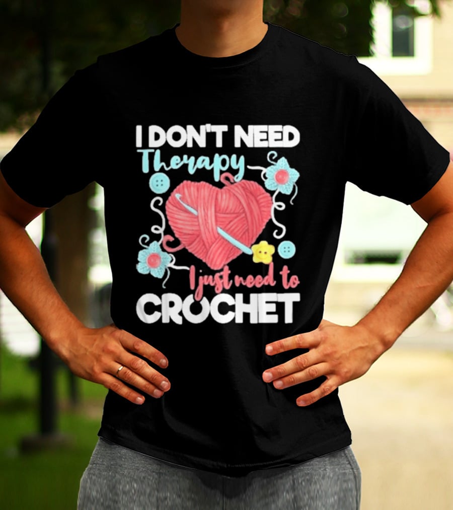 I Don't Need Therapy I Just Need To Crochet Yarn Flowers Buttons T-Shirt