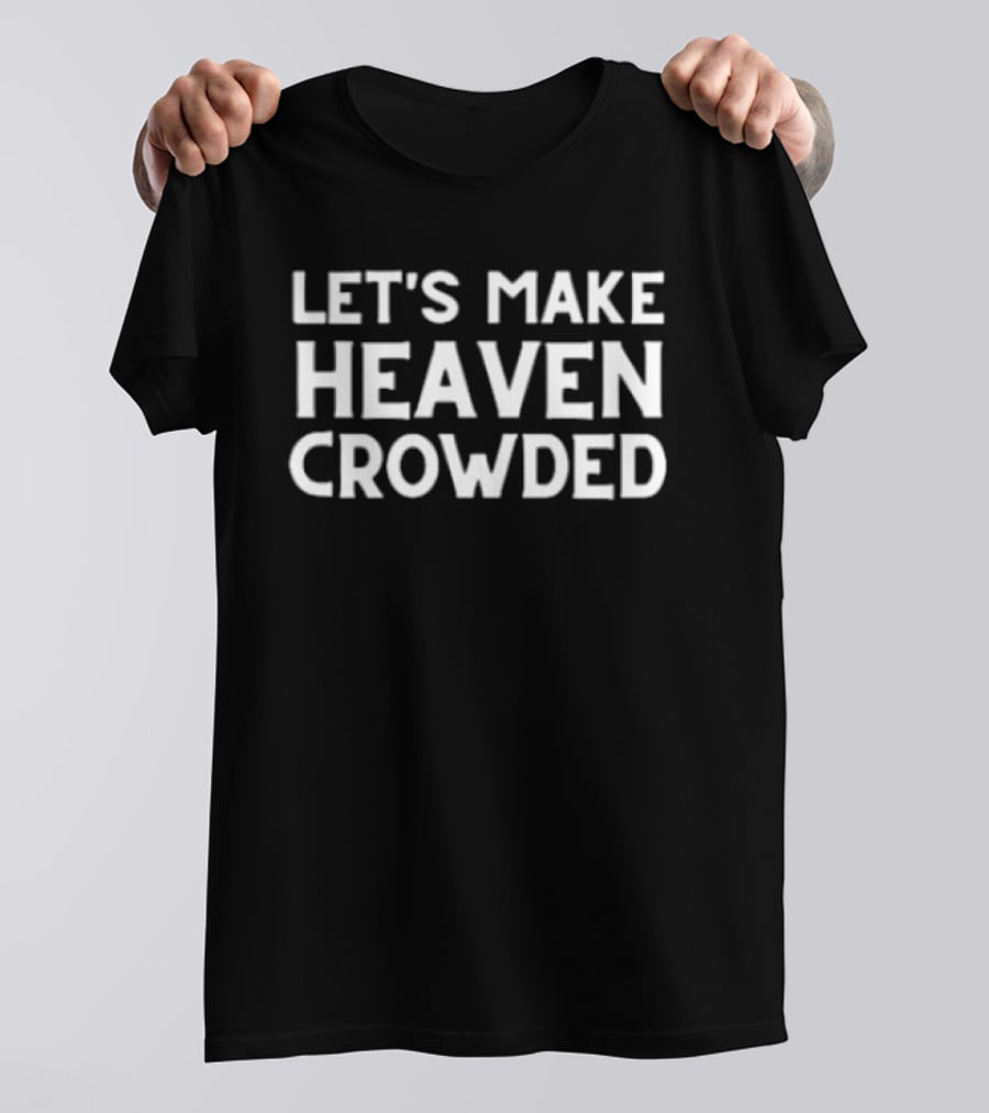 Let's Make Heaven Crowded Christian Faith Message T-Shirt