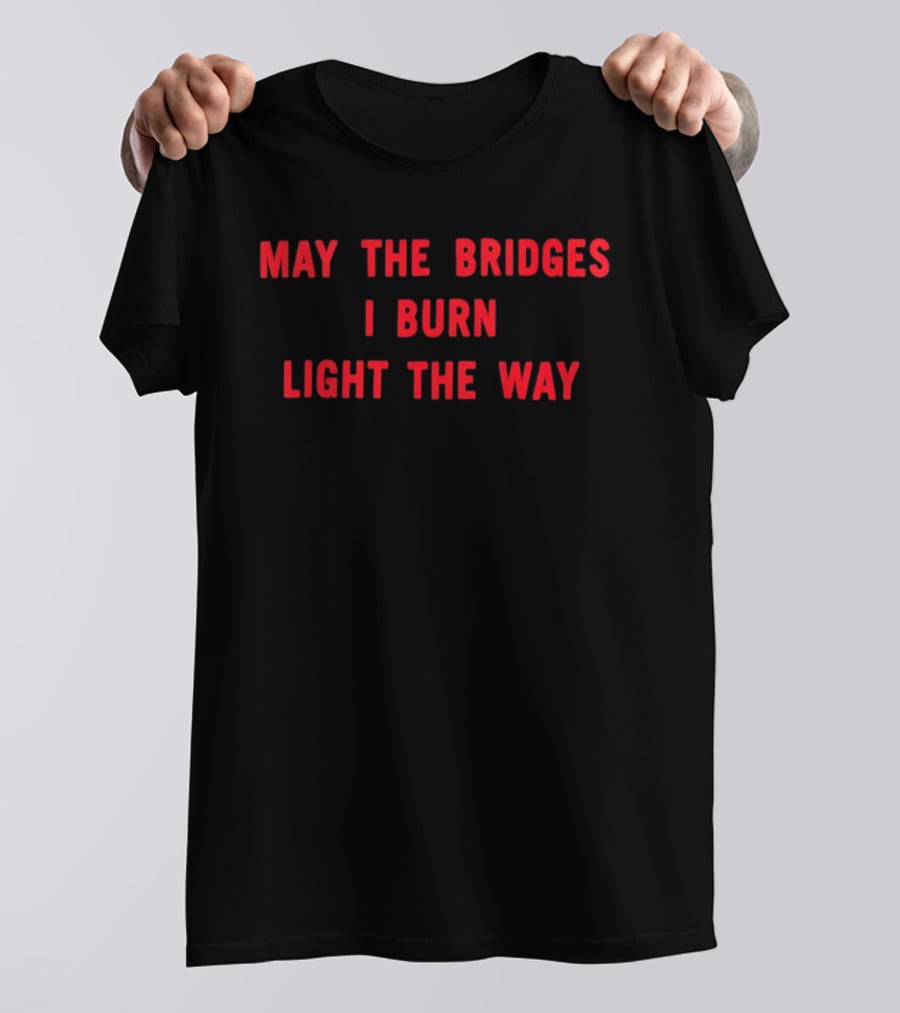 May The Bridges I Burn Light The Way Motivation T-Shirt