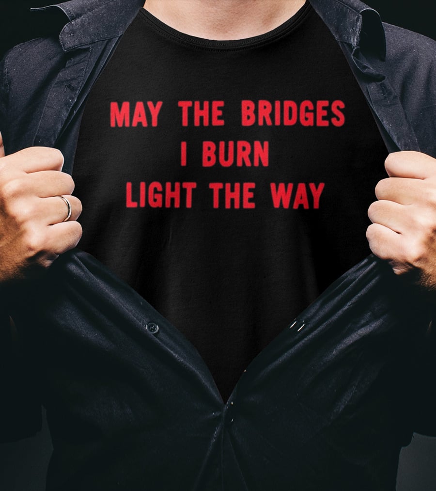 May The Bridges I Burn Light The Way Motivation T-Shirt