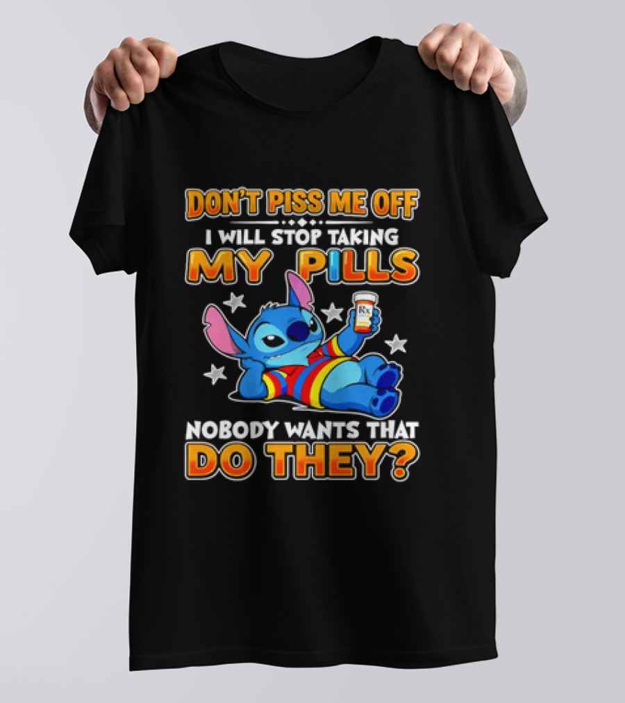 Don't Piss Me Off I Will Stop Taking My Pills Nobody Wants That Do They Stitch T-Shirt
