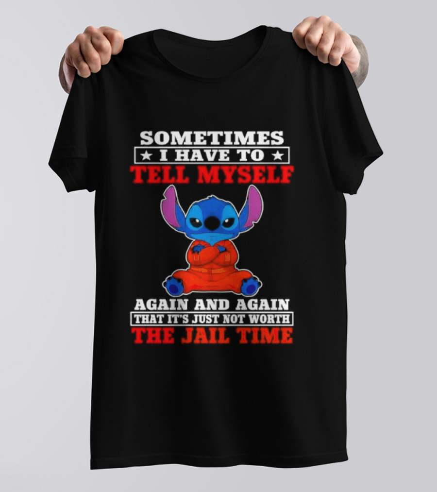 Sometimes I Have To Tell Myself Again And Again It's Just Not Worth The Jail Time Stitch T-Shirt