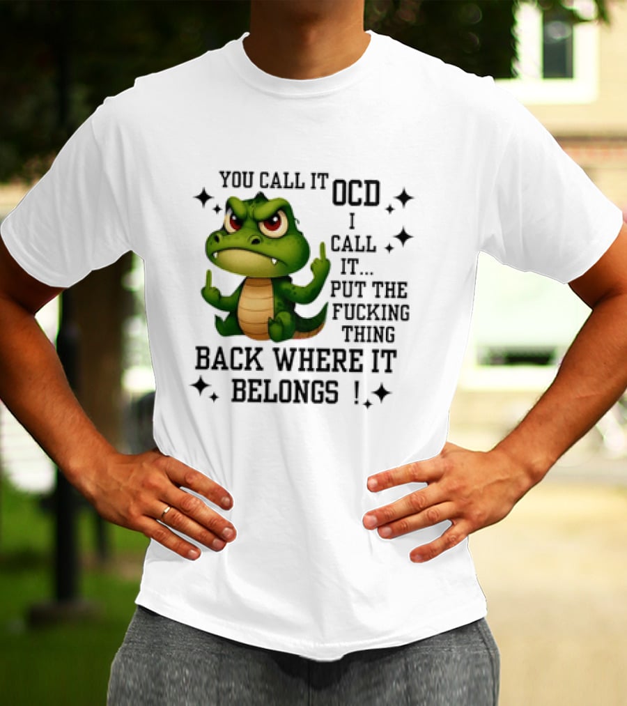 You Call It OCD Alligator I Call It Put The Fucking Thing Back Where It Belongs T-Shirt