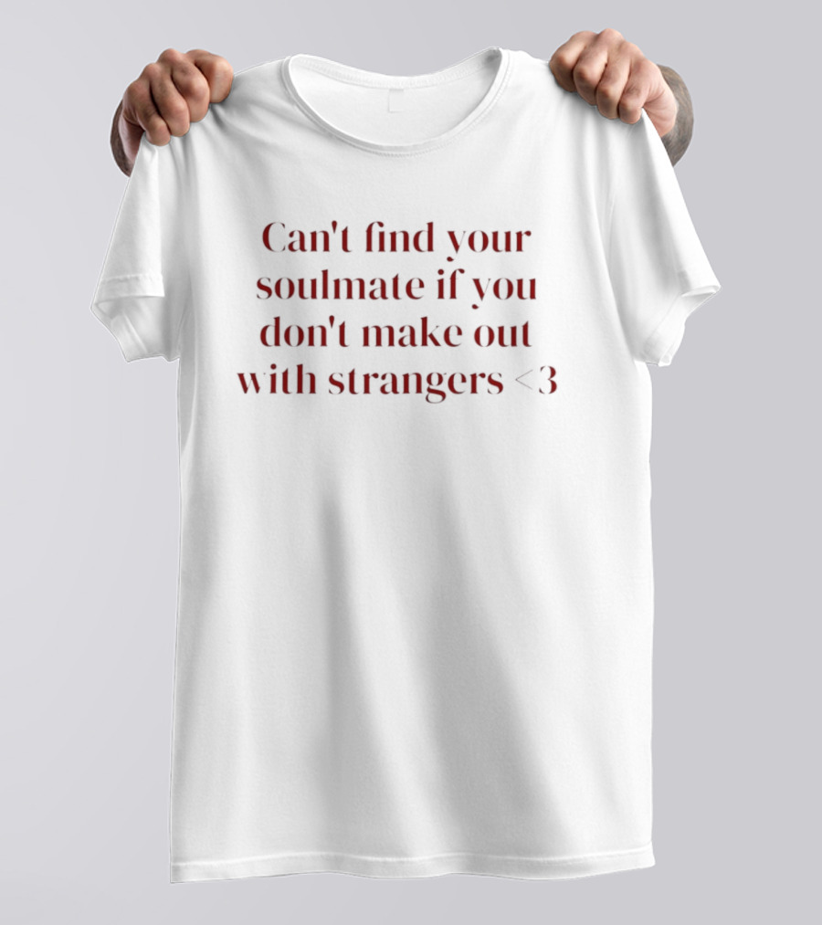 Can't Find Your Soulmate If You Don't Make Out With Strangers <3 T-Shirt