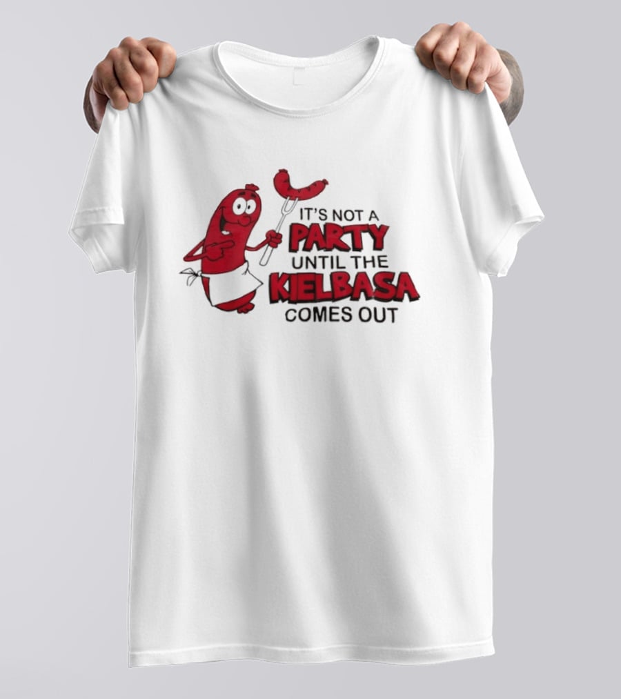 It's Not A Party Until The Kielbasa Comes Out Sausage T-Shirt