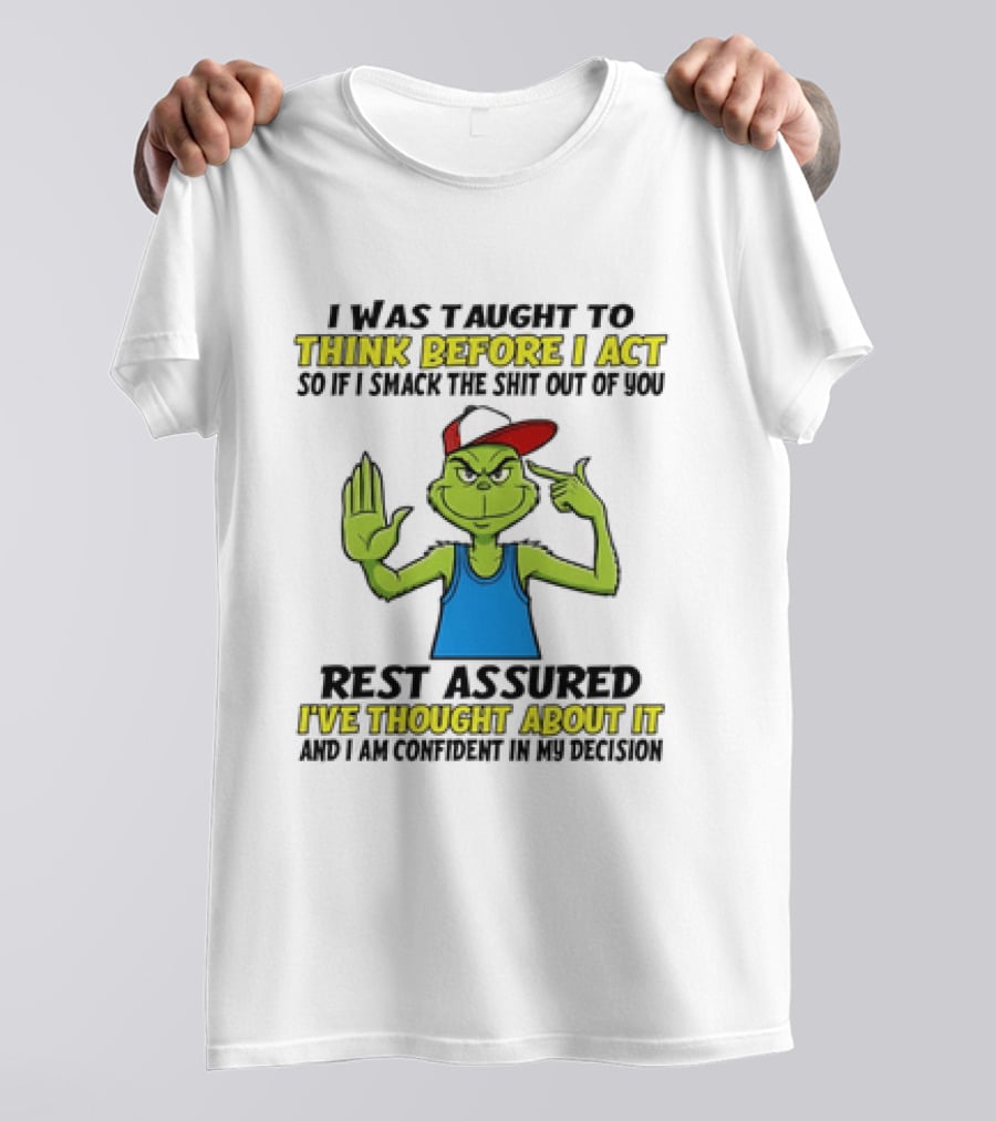 I Was Taught To Think Before I Act So If I Smack The Shit Out Of You Rest Assured I've Thought About It Confirmed Grinch Attitude T-Shirt