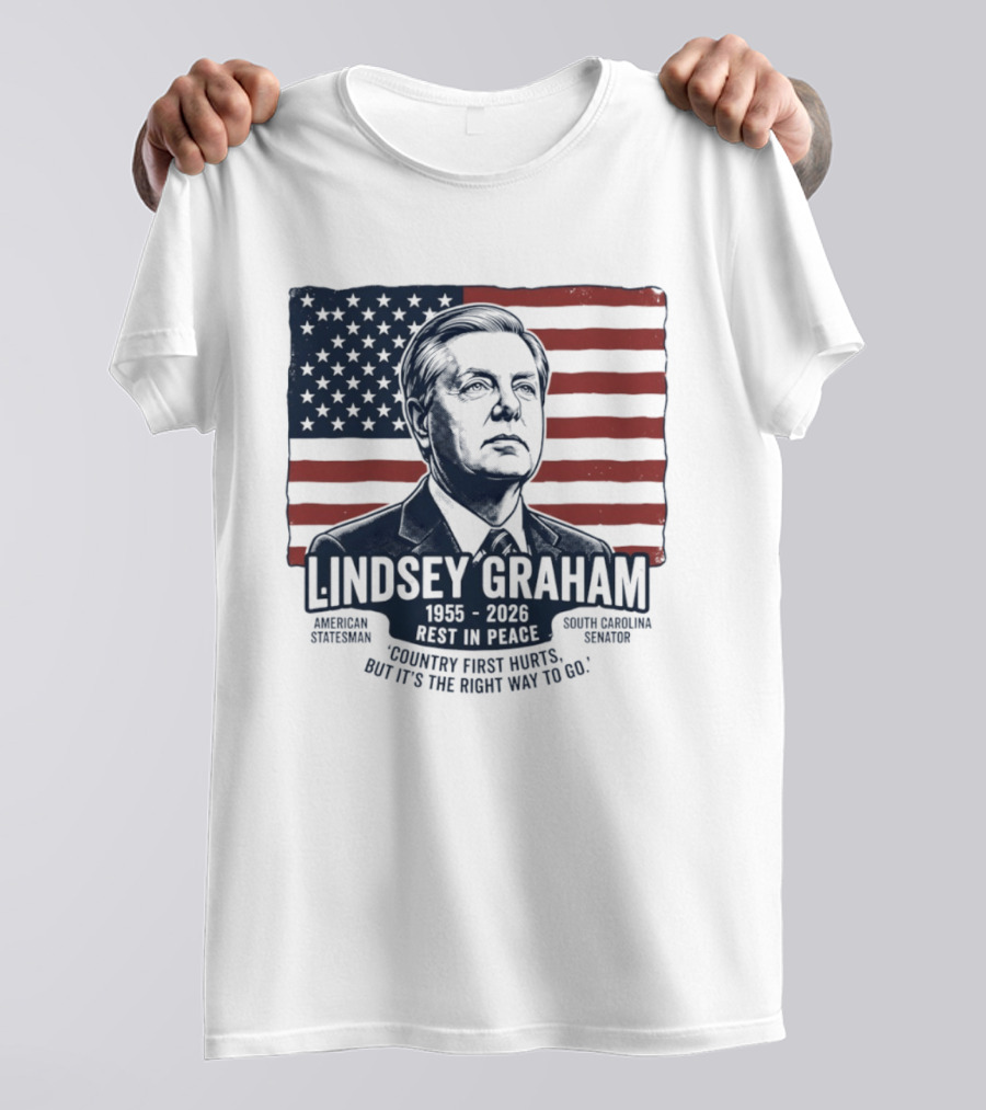 Lindsey Graham American Statesman South Carolina Senator 1955 To 2026 Rest In Peace 'Country First Hurts But It's The Right Way To Go T-Shirt