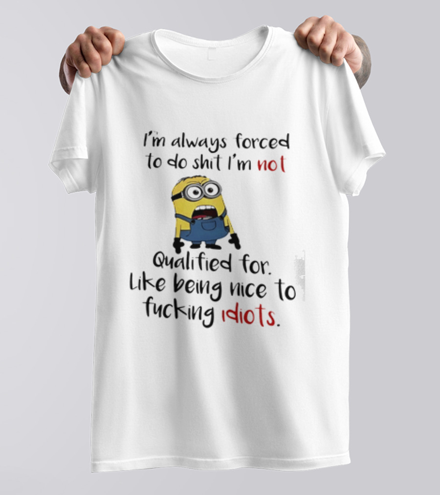 Minion I'm Always Forced To Do Shit I'm Not Qualified For Like Being Nice To Idiots T-Shirt