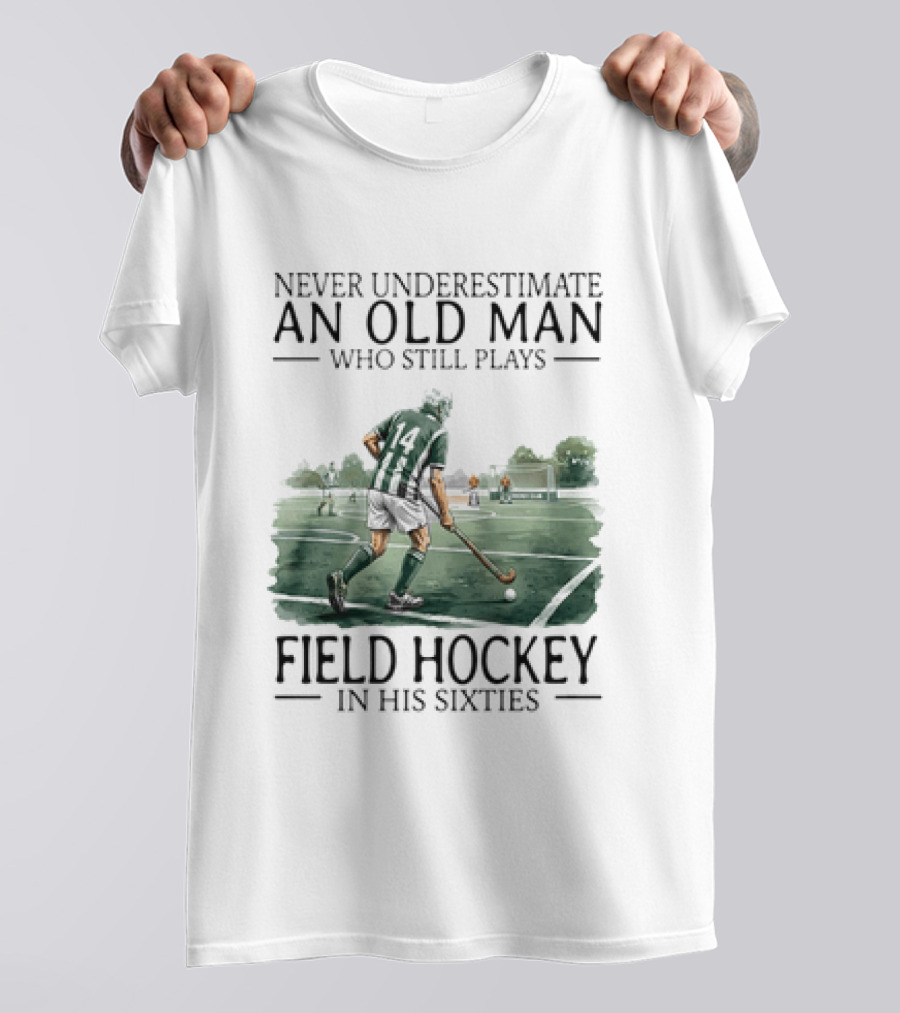 Never Underestimate An Old Man Who Still Plays Field Hockey In His Sixties T-Shirt