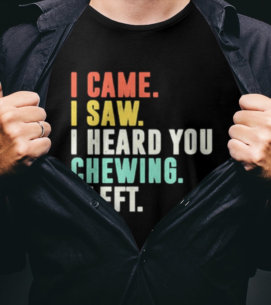 I Came I Saw I Heard You Chewing I Left Funny Sayings T-Shirt