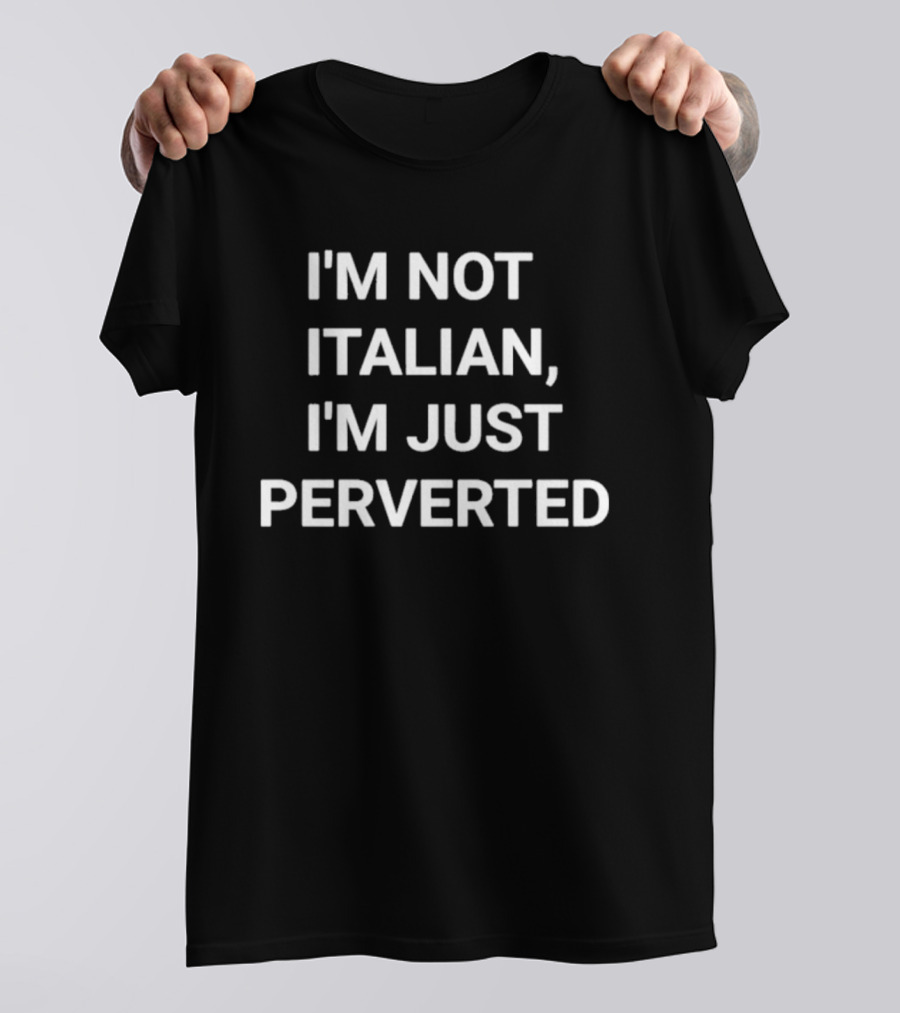 I'm Not Italian I'm Just Perverted T-Shirt