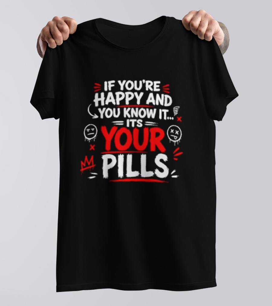 If You're Happy And You Know It It's Your Pills T-Shirt