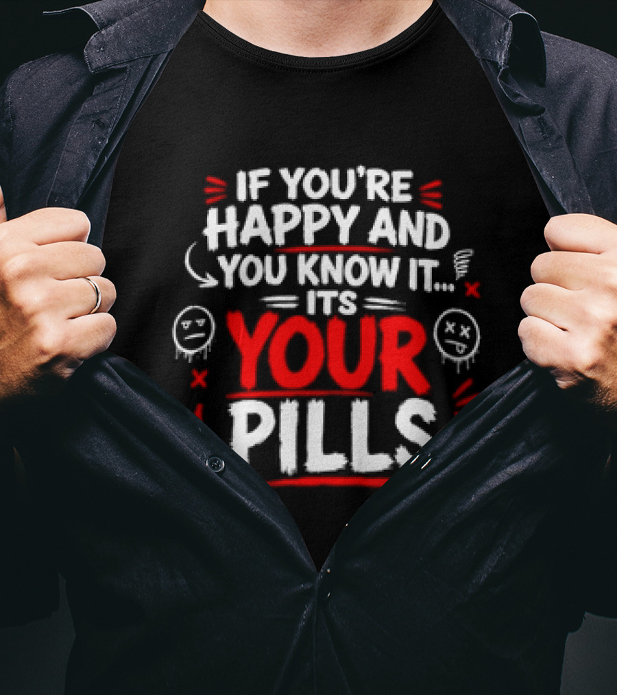 If You're Happy And You Know It It's Your Pills T-Shirt